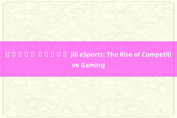 ทดลอง สล็อต jili eSports: The Rise of Competitive Gaming