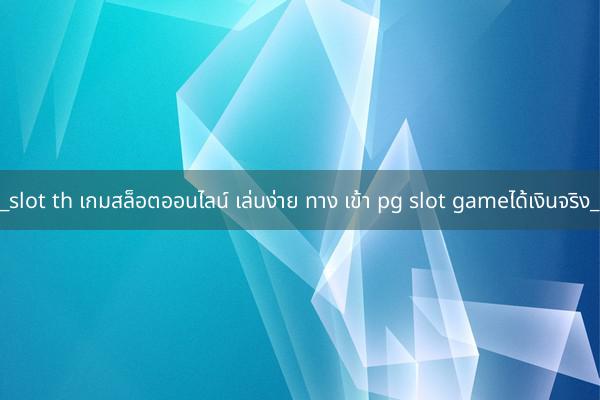 slot th เกมสล็อตออนไลน์ เล่นง่าย ทาง เข้า pg slot gameได้เงินจริง